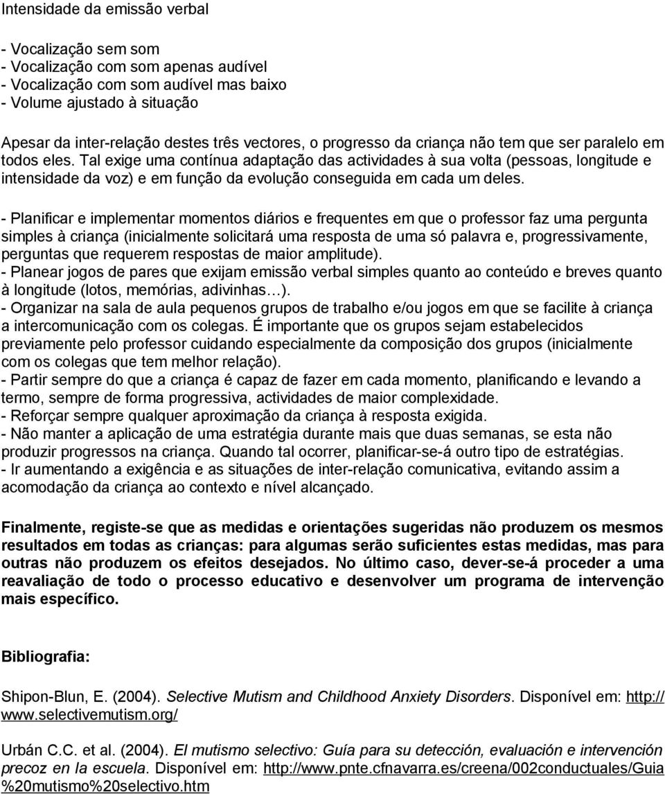 Tal exige uma contínua adaptação das actividades à sua volta (pessoas, longitude e intensidade da voz) e em função da evolução conseguida em cada um deles.