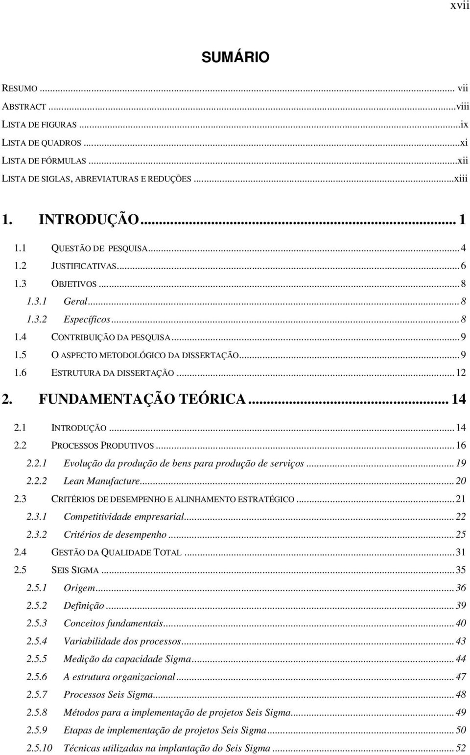 ..12 2. FUNDAMENTAÇÃO TEÓRICA... 14 2.1 INTRODUÇÃO...14 2.2 PROCESSOS PRODUTIVOS...16 2.2.1 Evolução da produção de bens para produção de serviços...19 2.2.2 Lean Manufacture...20 2.