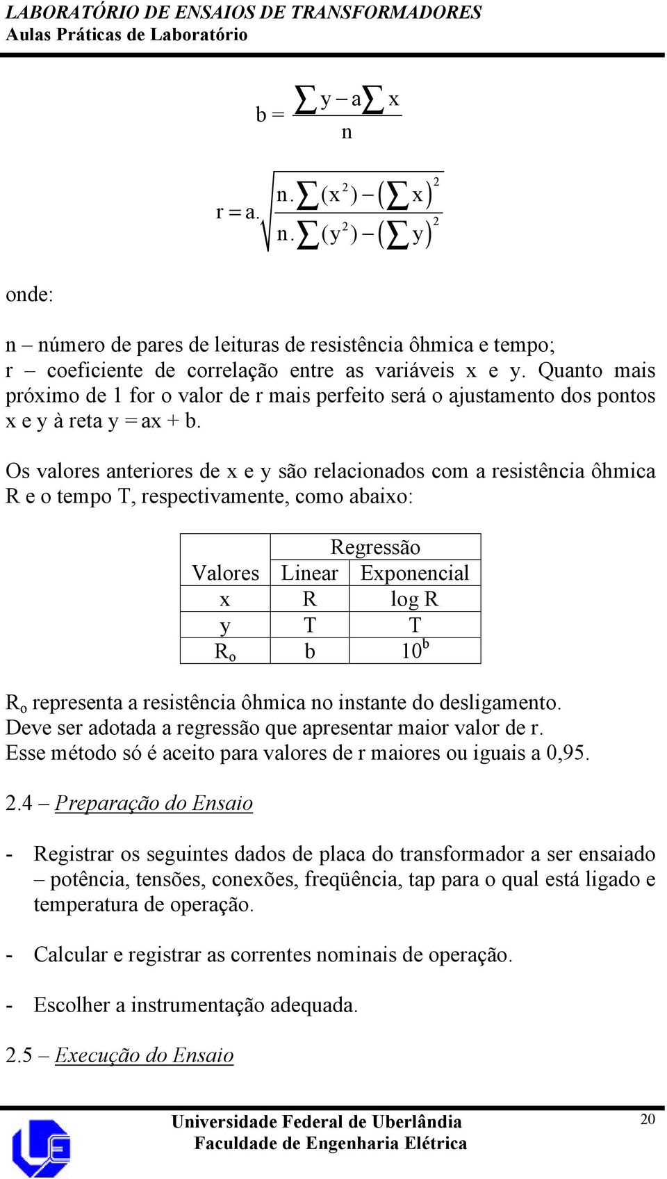 Os valores anteriores de x e y são relacionados com a resistência ôhmica R e o tempo T, respectivamente, como abaixo: Regressão Valores Linear Exponencial x R log R y T T R o b 10 b R o representa a