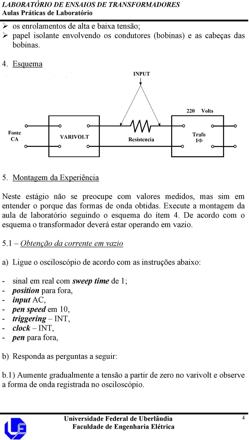 Execute a montagem da aula de laboratório seguindo o esquema do ítem 4. De acordo com o esquema o transformador deverá estar operando em vazio. 5.