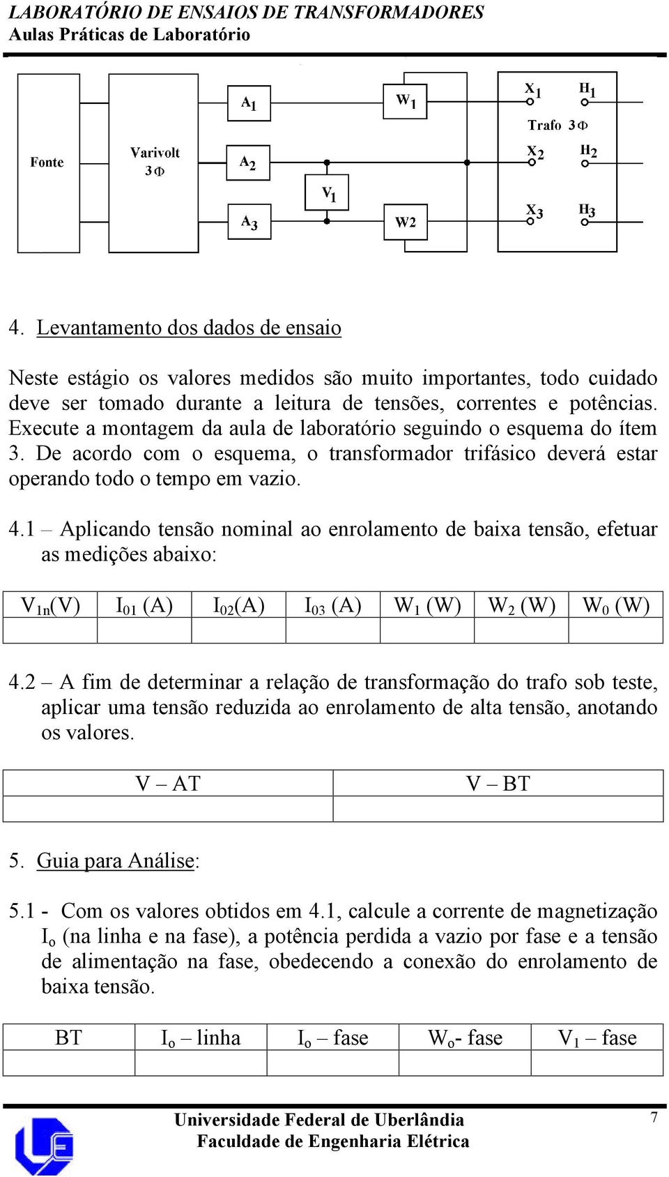 1 Aplicando tensão nominal ao enrolamento de baixa tensão, efetuar as medições abaixo: V 1n (V) I 01 (A) I 02 (A) I 03 (A) W 1 (W) W 2 (W) W 0 (W) 4.