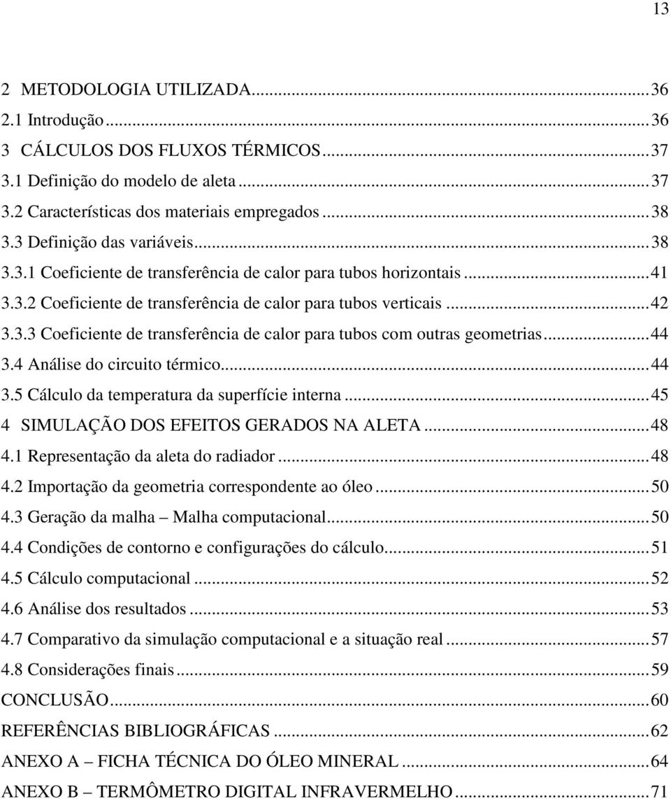 .. 44 3.4 Análise do circuito térmico... 44 3.5 Cálculo da temperatura da superfície interna... 45 4 SIMULAÇÃO DOS EFEITOS GERADOS NA ALETA... 48 4.1 Representação da aleta do radiador... 48 4.2 Importação da geometria correspondente ao óleo.