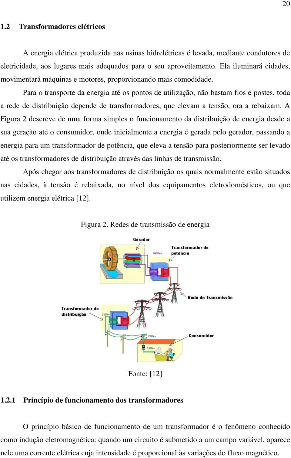 Para o transporte da energia até os pontos de utilização, não bastam fios e postes, toda a rede de distribuição depende de transformadores, que elevam a tensão, ora a rebaixam.