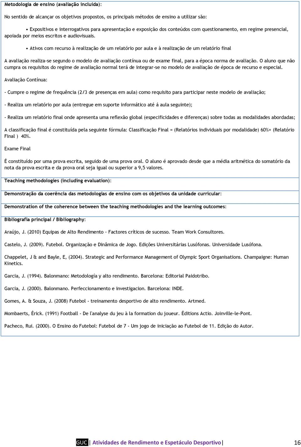 Ativos com recurso à realização de um relatório por aula e à realização de um relatório final A avaliação realiza-se segundo o modelo de avaliação contínua ou de exame final, para a época norma de