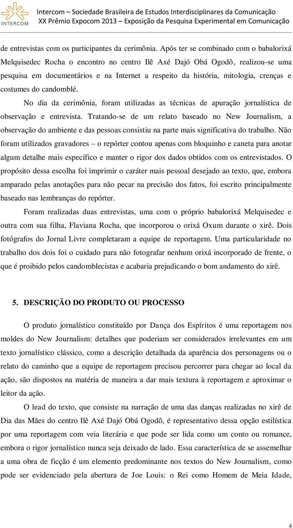 crenças e costumes do candomblé. No dia da cerimônia, foram utilizadas as técnicas de apuração jornalística de observação e entrevista.