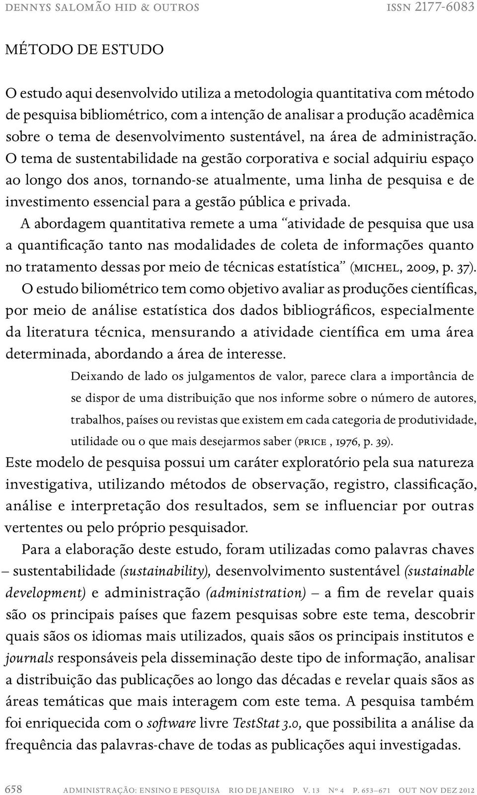 O tema de sustentabilidade na gestão corporativa e social adquiriu espaço ao longo dos anos, tornando-se atualmente, uma linha de pesquisa e de investimento essencial para a gestão pública e privada.