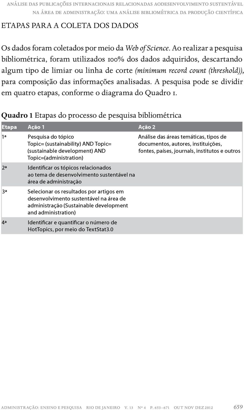 Ao realizar a pesquisa bibliométrica, foram utilizados 100% dos dados adquiridos, descartando algum tipo de limiar ou linha de corte (minimum record count (threshold)), para composição das