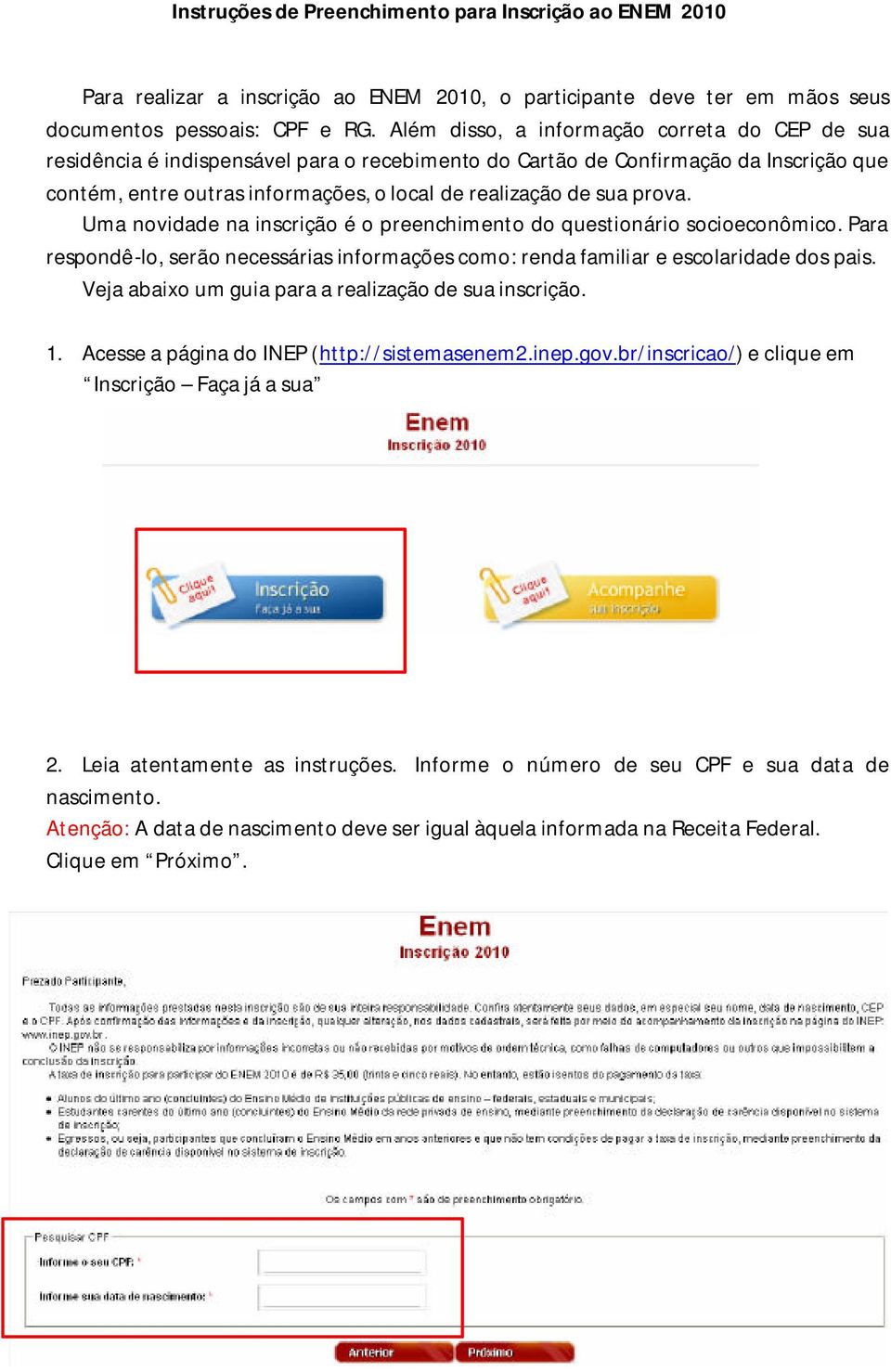 prova. Uma novidade na inscrição é o preenchimento do questionário socioeconômico. Para respondê-lo, serão necessárias informações como: renda familiar e escolaridade dos pais.