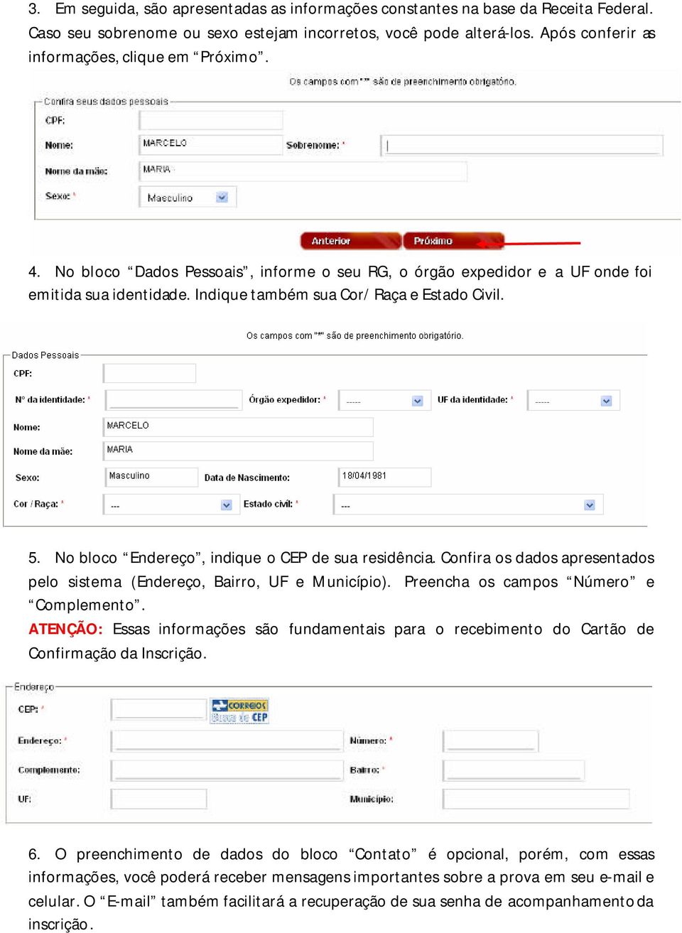 No bloco Endereço, indique o CEP de sua residência. Confira os dados apresentados pelo sistema (Endereço, Bairro, UF e Município). Preencha os campos Número e Complemento.