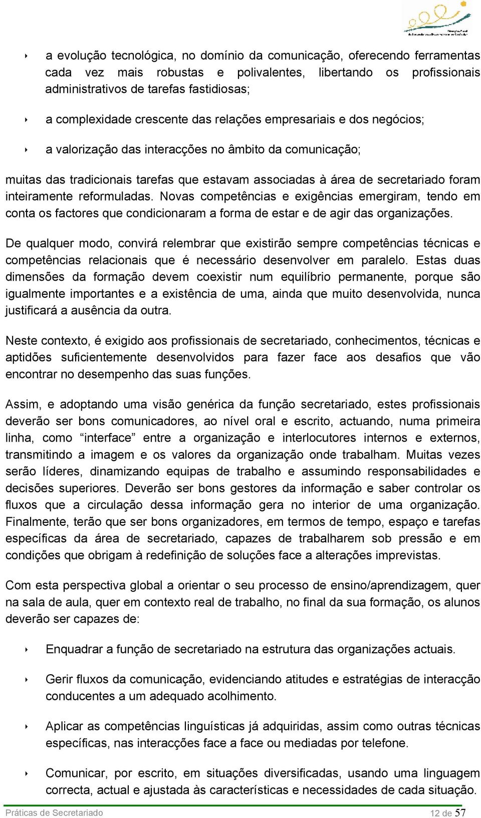 inteiramente reformuladas. Novas competências e exigências emergiram, tendo em conta os factores que condicionaram a forma de estar e de agir das organizações.