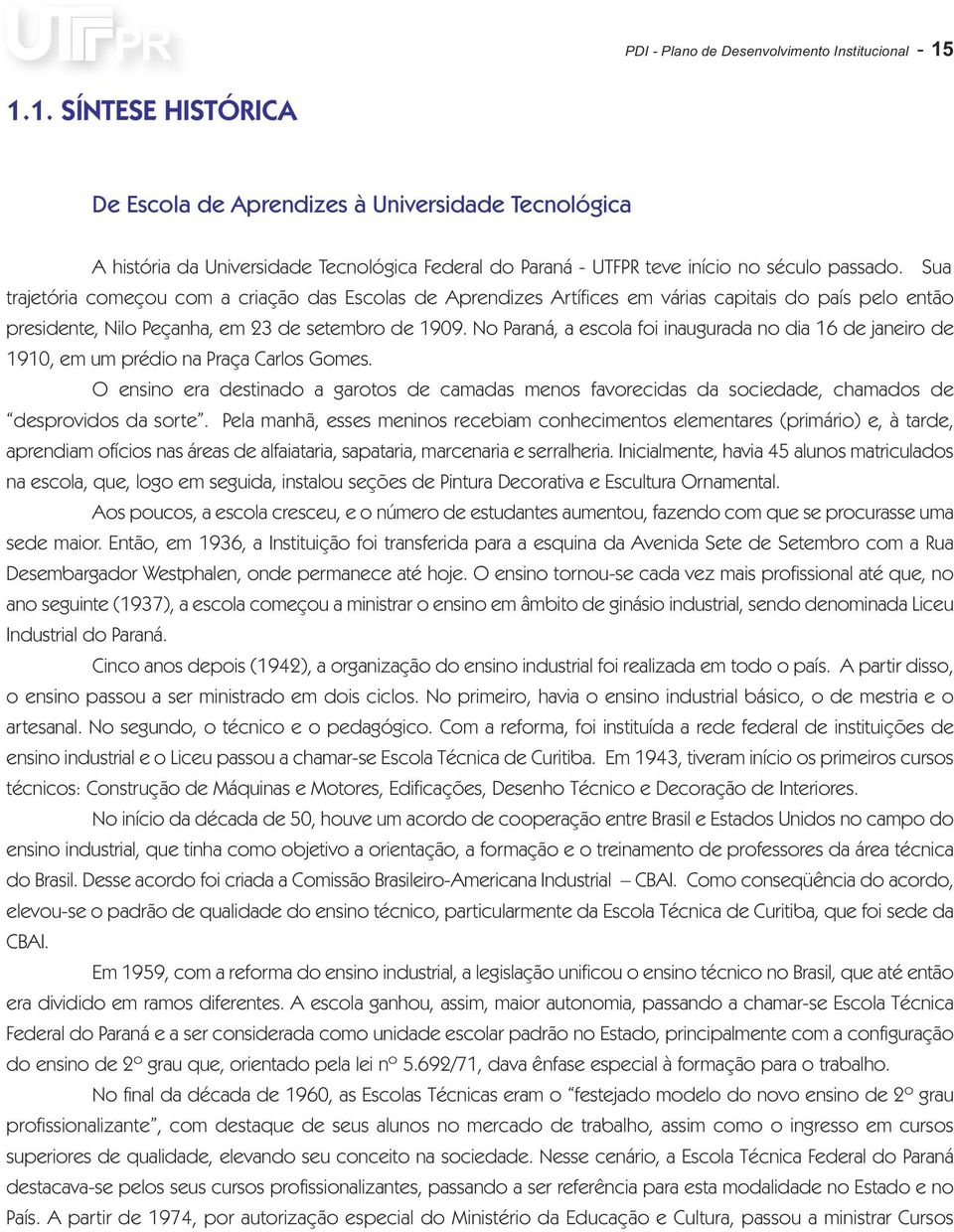 Sua trajetória começou com a criação das Escolas de Aprendizes Artífices em várias capitais do país pelo então presidente, Nilo Peçanha, em 23 de setembro de 1909.