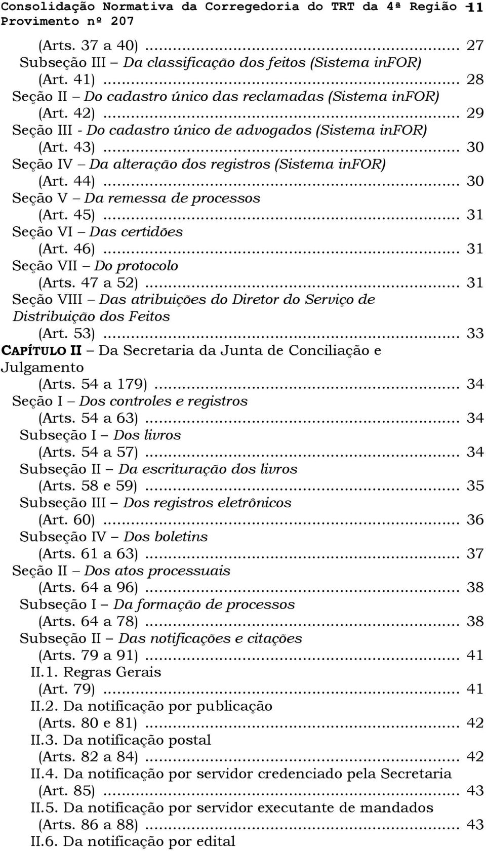 .. 30 Seção IV Da alteração dos registros (Sistema infor) (Art. 44)... 30 Seção V Da remessa de processos (Art. 45)... 31 Seção VI Das certidões (Art. 46)... 31 Seção VII Do protocolo (Arts. 47 a 52).