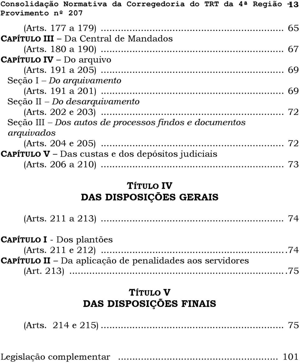 .. 72 Seção III Dos autos de processos findos e documentos arquivados (Arts. 204 e 205)... 72 CAPÍTULO V Das custas e dos depósitos judiciais (Arts. 206 a 210).