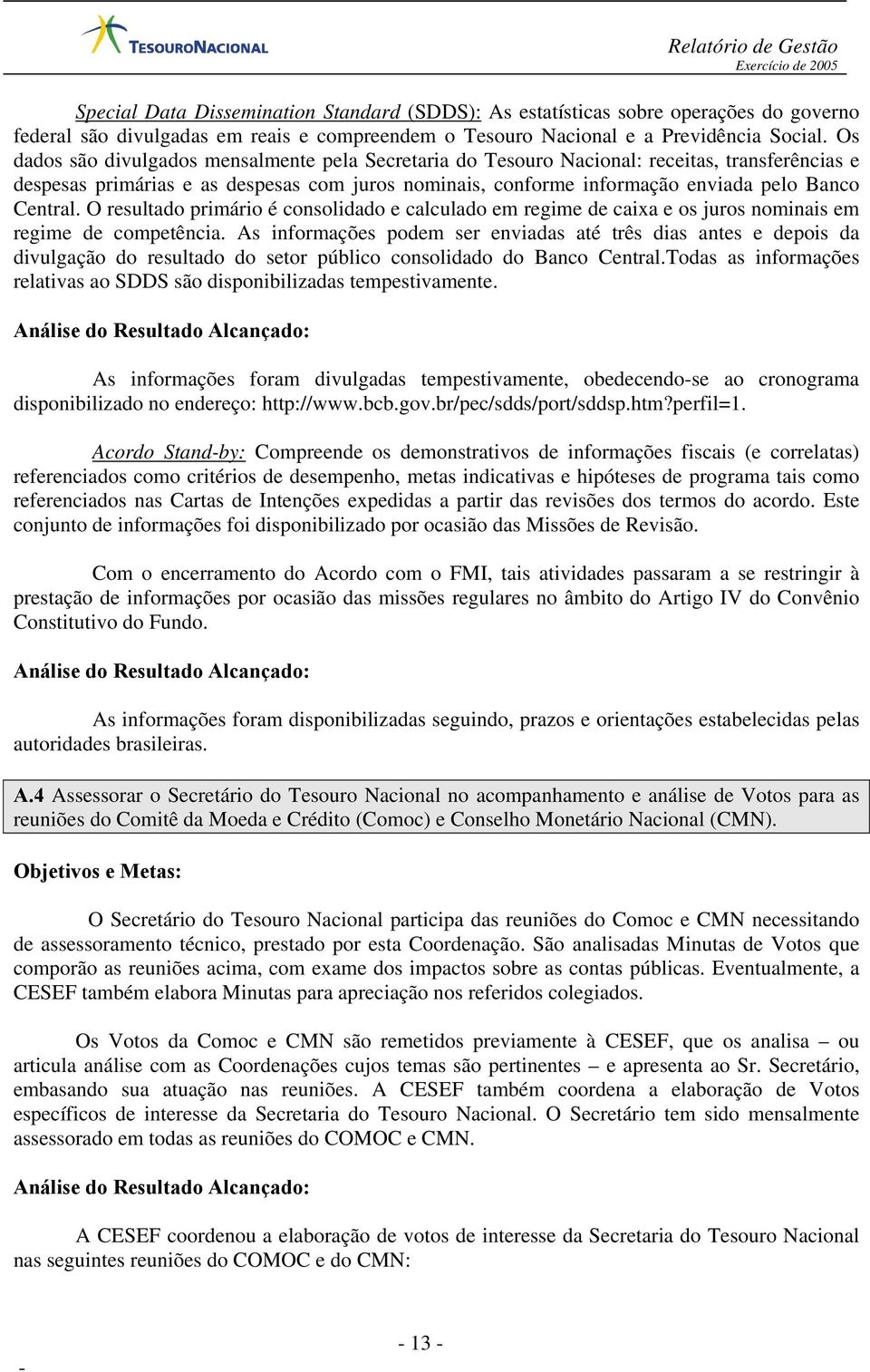 O resultado primário é consolidado e calculado em regime de caixa e os juros nominais em regime de competência.