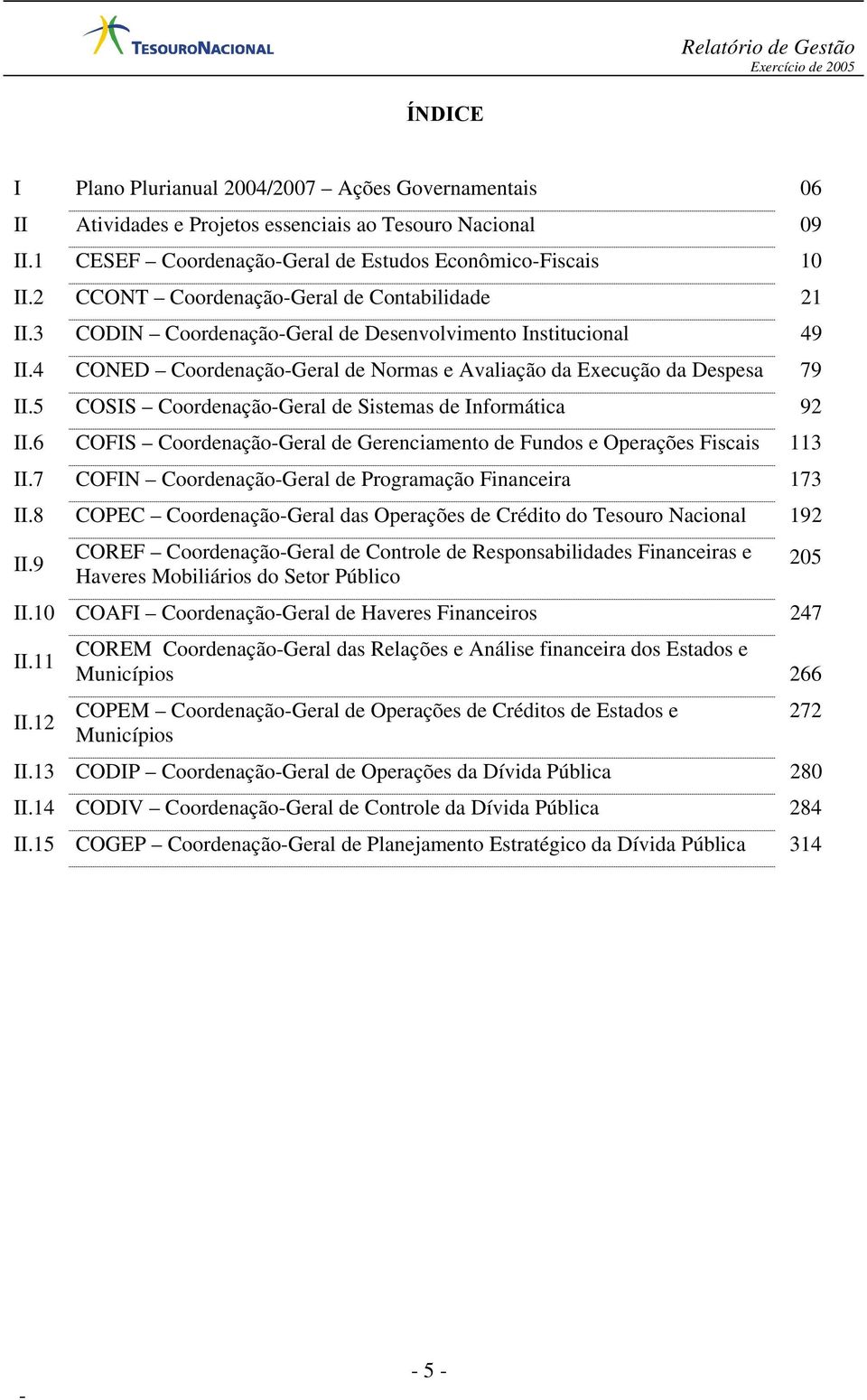 5 COSIS CoordenaçãoGeral de Sistemas de Informática 92 II.6 COFIS CoordenaçãoGeral de Gerenciamento de Fundos e Operações Fiscais 113 II.7 COFIN CoordenaçãoGeral de Programação Financeira 173 II.