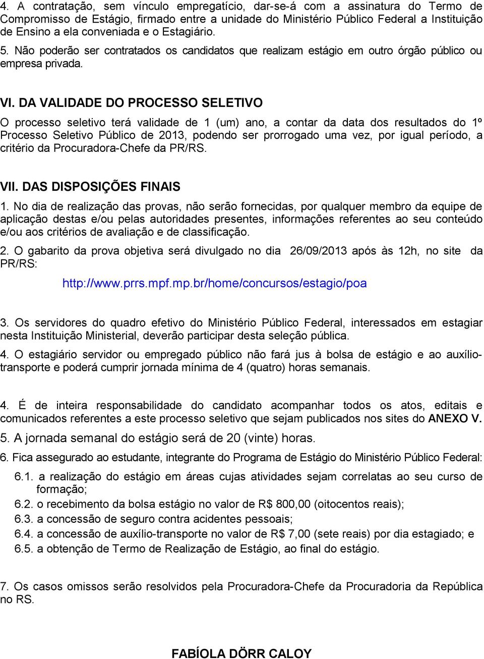 DA VALIDADE DO PROCESSO SELETIVO O processo seletivo terá validade de 1 (um) ano, a contar da data dos resultados do 1º Processo Seletivo Público de 2013, podendo ser prorrogado uma vez, por igual