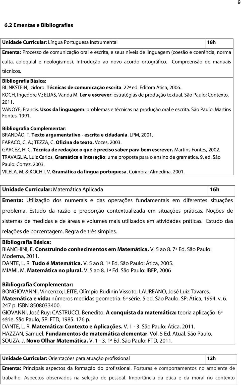 ; ELIAS, Vanda M. Ler e escrever: estratégias de produção textual. São Paulo: Contexto, 2011. VANOYE, Francis. Usos da linguagem: problemas e técnicas na produção oral e escrita.