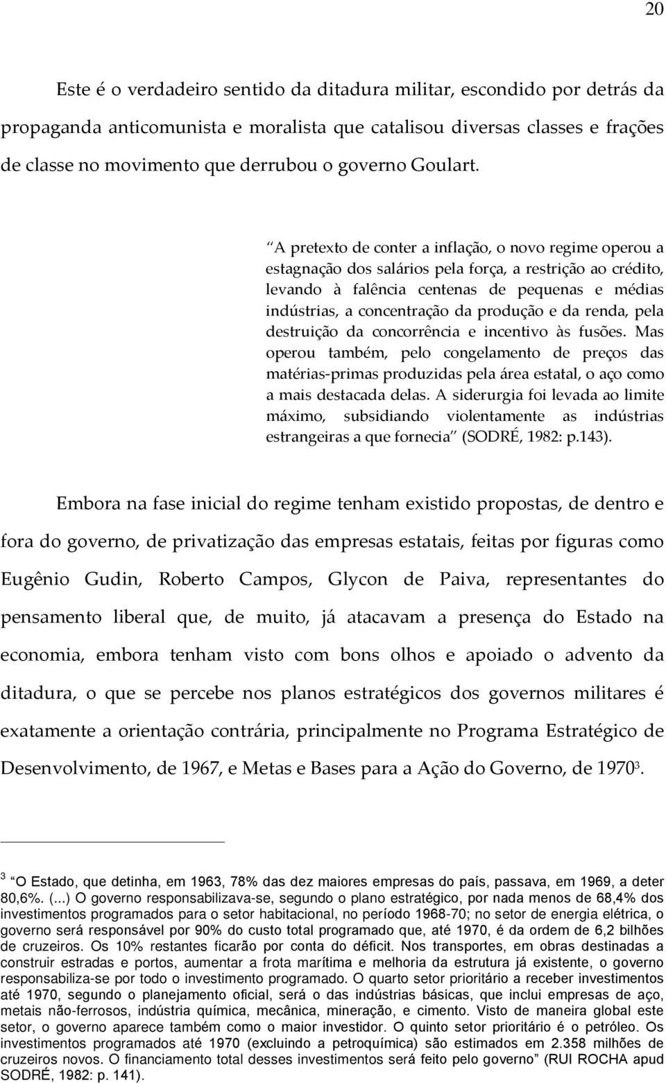 A pretexto de conter a inflação, o novo regime operou a estagnação dos salários pela força, a restrição ao crédito, levando à falência centenas de pequenas e médias indústrias, a concentração da