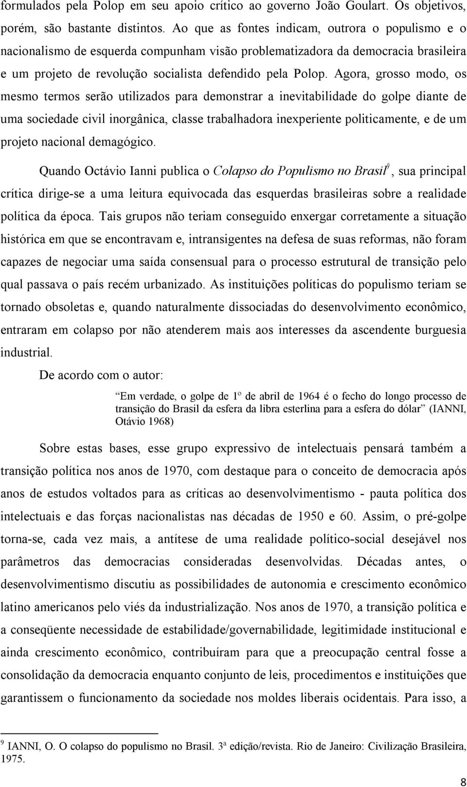 Agora, grosso modo, os mesmo termos serão utilizados para demonstrar a inevitabilidade do golpe diante de uma sociedade civil inorgânica, classe trabalhadora inexperiente politicamente, e de um