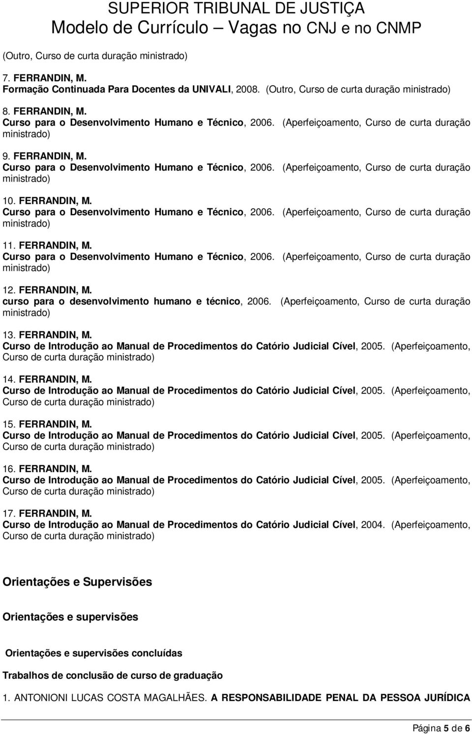 FERRANDIN, M. Curso de curta duração 16. FERRANDIN, M. Curso de curta duração 17. FERRANDIN, M. Curso de Introdução ao Manual de Procedimentos do Catório Judicial Cível, 2004.