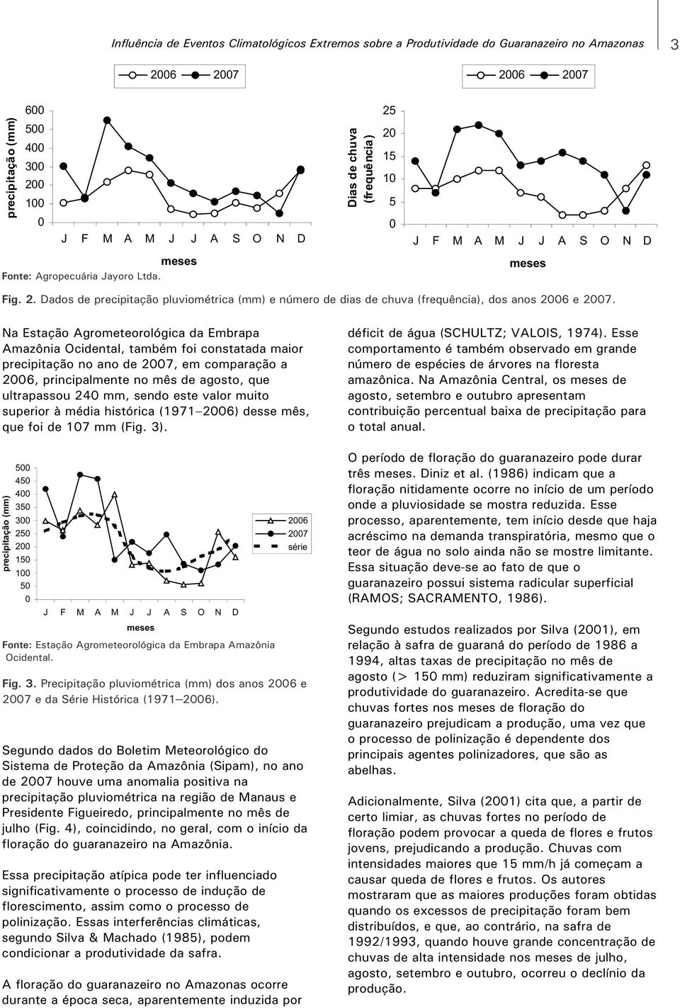 Na Estaçã Agrmeterlógica da Embrapa Amazônia Ocidental, também fi cnstatada mair precipitaçã n an de 2007, em cmparaçã a 2006, principalmente n mês de agst, que ultrapassu 240 mm, send este valr muit