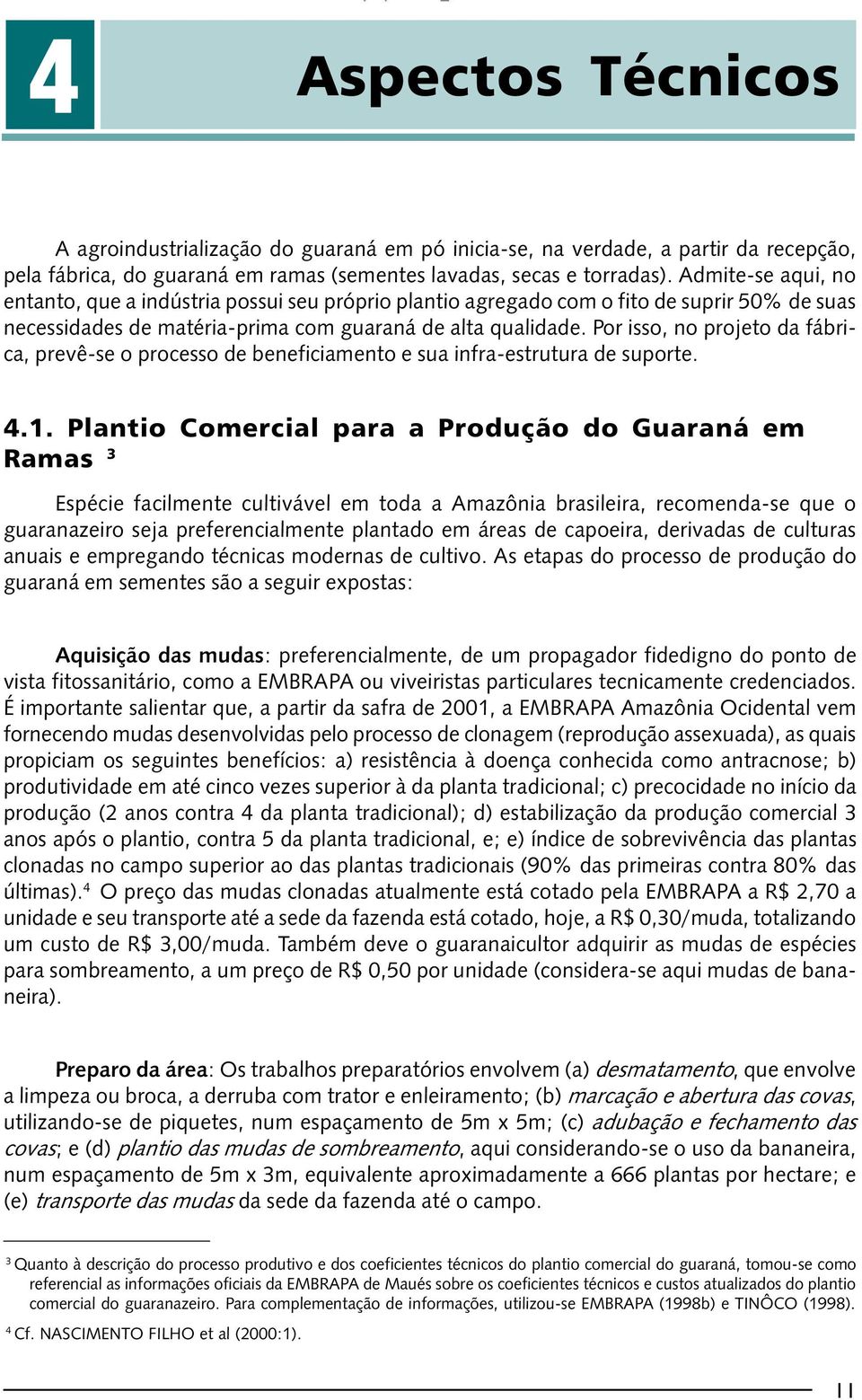 Por isso, no projeto da fábrica, prevê-se o processo de beneficiamento e sua infra-estrutura de suporte. 4.1.