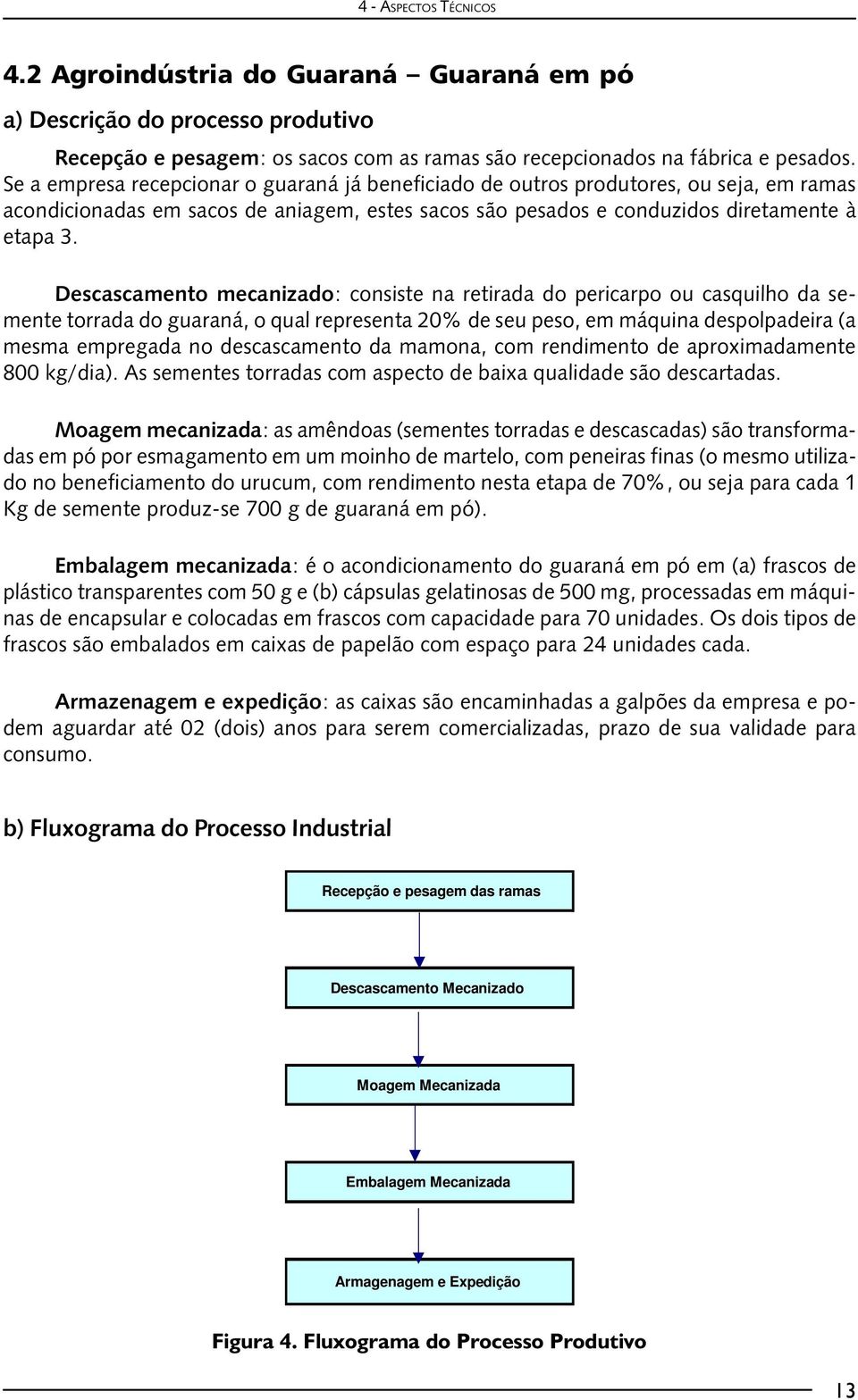 Descascamento mecanizado: consiste na retirada do pericarpo ou casquilho da semente torrada do guaraná, o qual representa 20% de seu peso, em máquina despolpadeira (a mesma empregada no descascamento