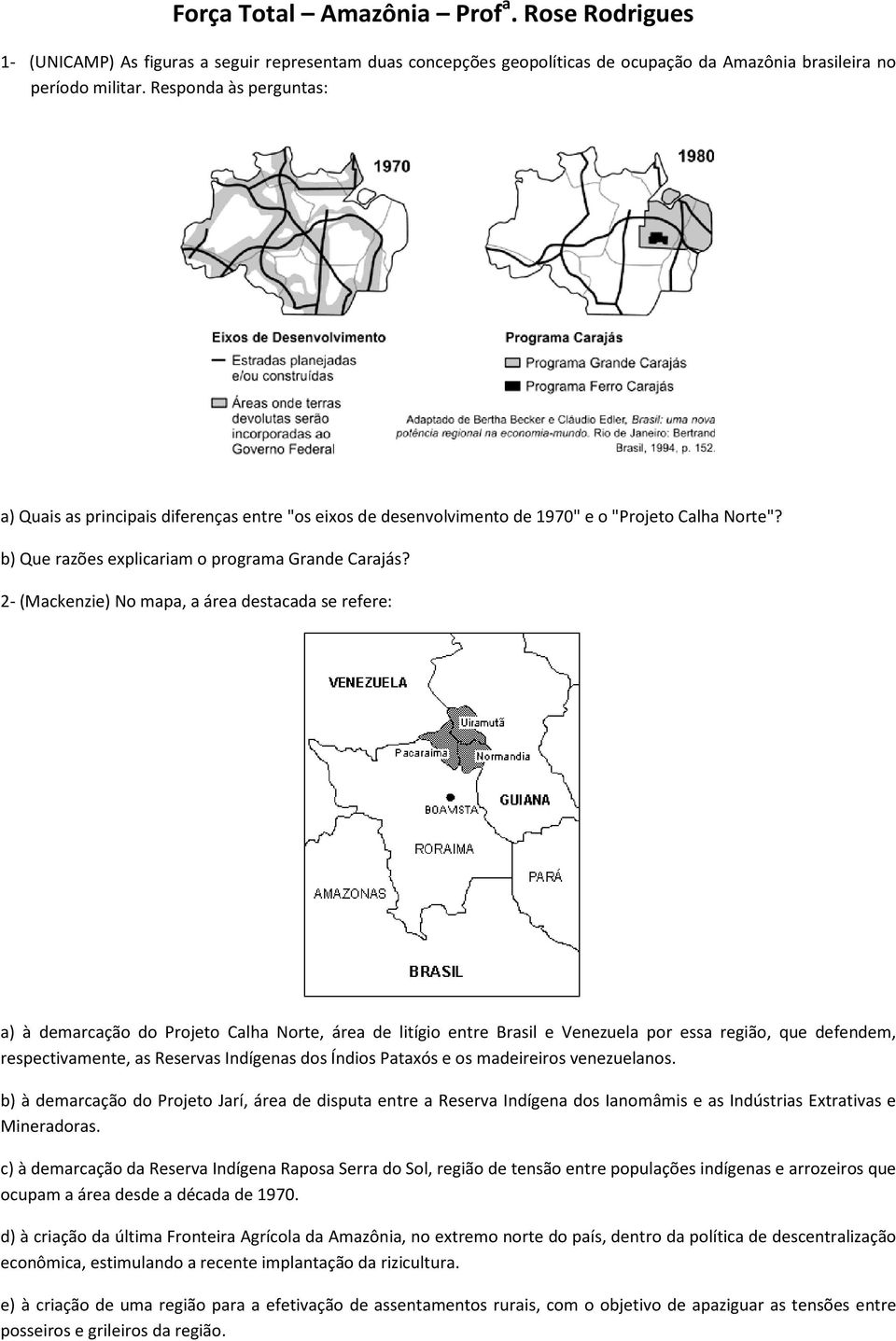 2- (Mackenzie) No mapa, a área destacada se refere: a) à demarcação do Projeto Calha Norte, área de litígio entre Brasil e Venezuela por essa região, que defendem, respectivamente, as Reservas