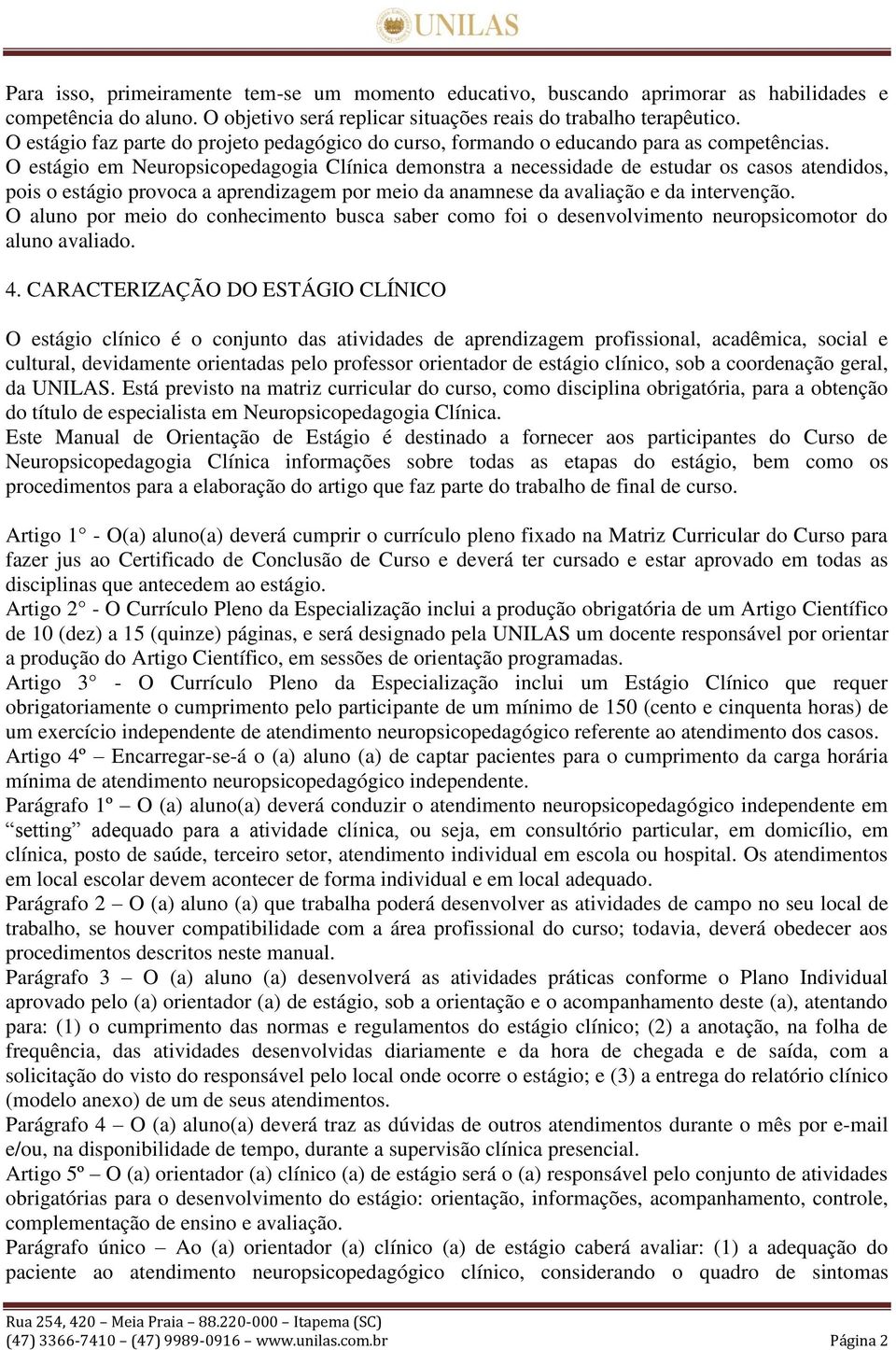 O estágio em Neuropsicopedagogia Clínica demonstra a necessidade de estudar os casos atendidos, pois o estágio provoca a aprendizagem por meio da anamnese da avaliação e da intervenção.