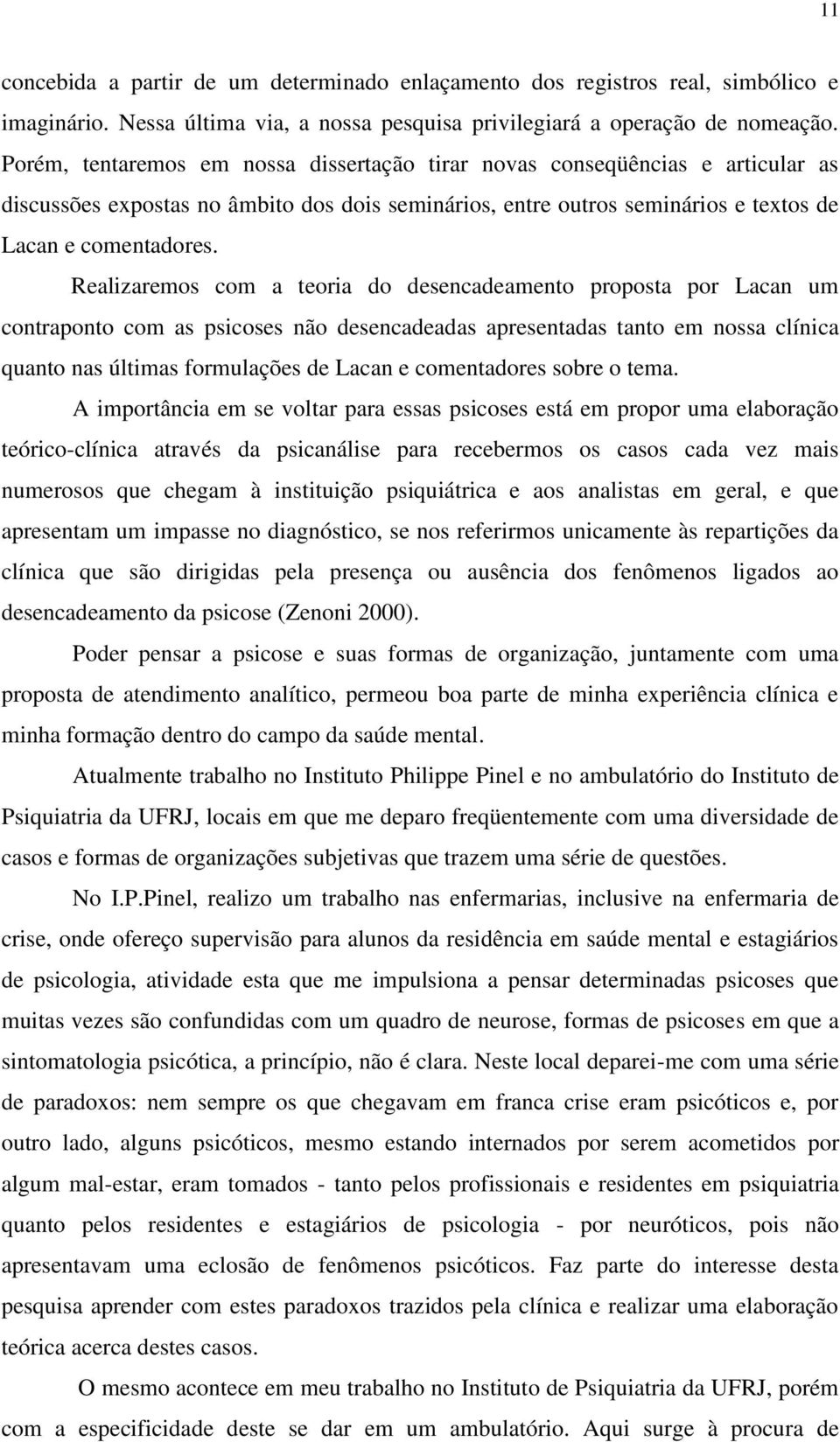 Realizaremos com a teoria do desencadeamento proposta por Lacan um contraponto com as psicoses não desencadeadas apresentadas tanto em nossa clínica quanto nas últimas formulações de Lacan e