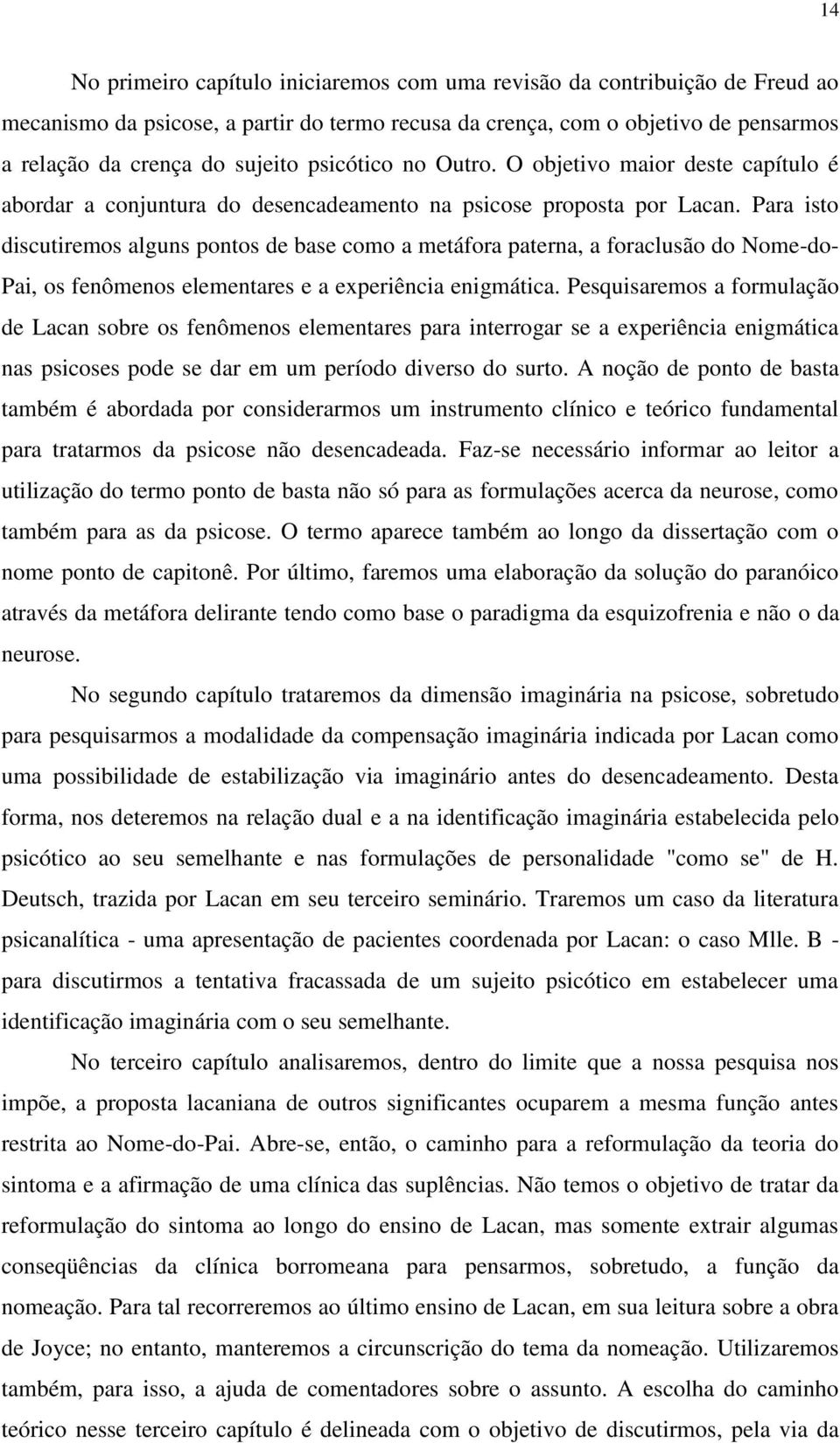 Para isto discutiremos alguns pontos de base como a metáfora paterna, a foraclusão do Nome-do- Pai, os fenômenos elementares e a experiência enigmática.