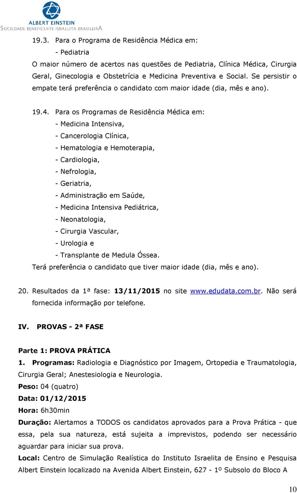 Para os Programas de Residência Médica em: - Medicina Intensiva, - Cancerologia Clínica, - Hematologia e Hemoterapia, - Cardiologia, - Nefrologia, - Geriatria, - Administração em Saúde, - Medicina