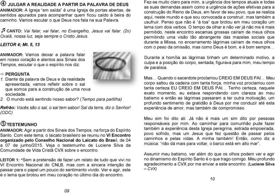 ANIMADOR: Vamos deixar a palavra falar em nosso coração e atentos aos Sinais dos Tempos, escutar o que o espírito nos diz: PERGUNTA 1.