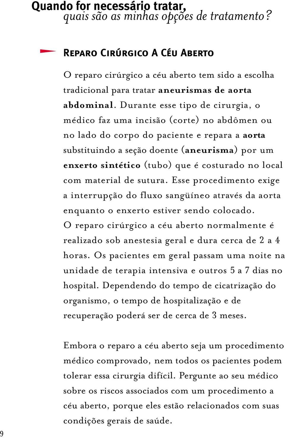 Durante esse tipo de cirurgia, o médico faz uma incisão (corte) no abdômen ou no lado do corpo do paciente e repara a aorta substituindo a seção doente (aneurisma) por um enxerto sintético (tubo) que