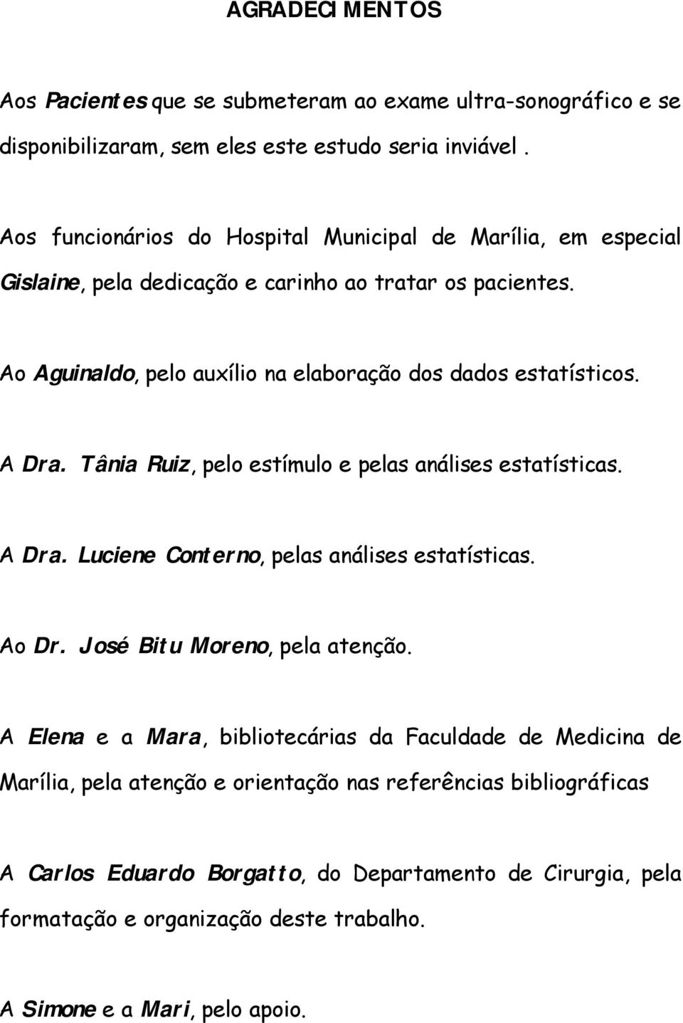 Ao Aguinaldo, pelo auxílio na elaboração dos dados estatísticos. A Dra. Tânia Ruiz, pelo estímulo e pelas análises estatísticas. A Dra. Luciene Conterno, pelas análises estatísticas.