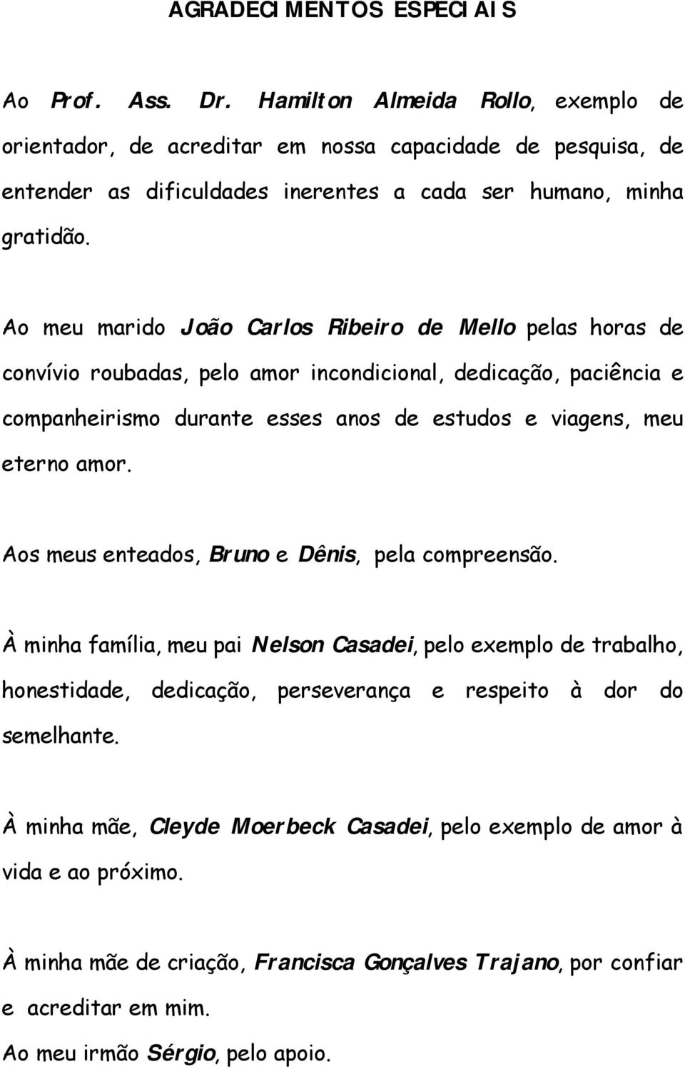 Ao meu marido João Carlos Ribeiro de Mello pelas horas de convívio roubadas, pelo amor incondicional, dedicação, paciência e companheirismo durante esses anos de estudos e viagens, meu eterno amor.