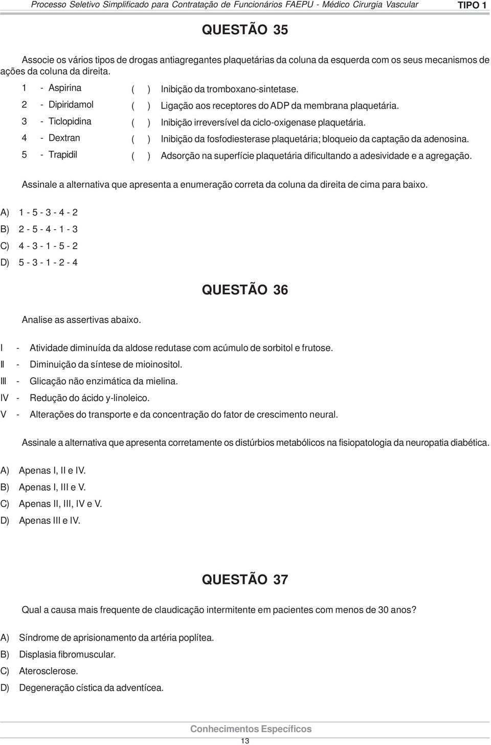 ( ) Ligação aos receptores do ADP da membrana plaquetária. ( ) Inibição irreversível da ciclo-oxigenase plaquetária. ( ) Inibição da fosfodiesterase plaquetária; bloqueio da captação da adenosina.