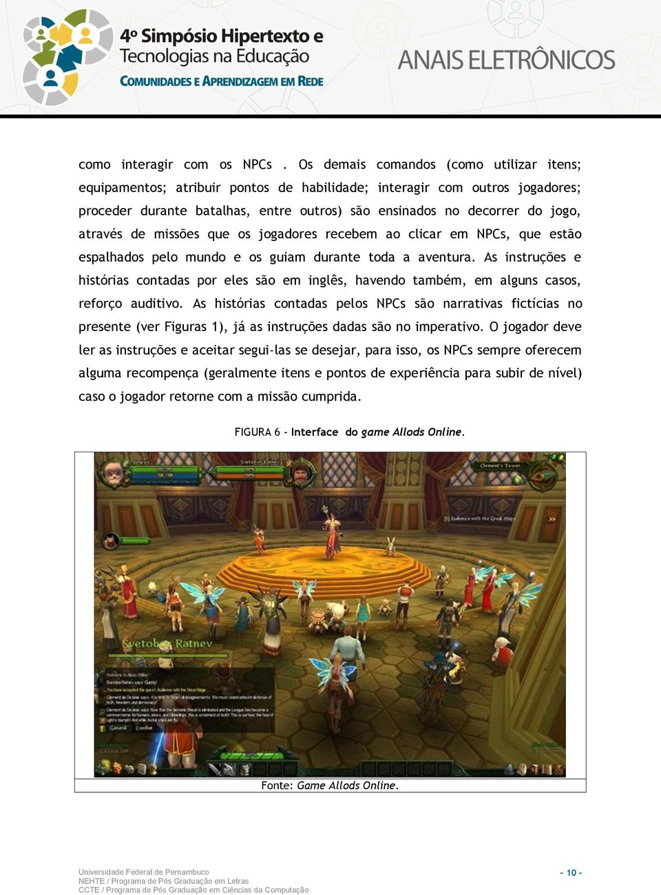 através de missões que os jogadores recebem ao clicar em NPCs, que estão espalhados pelo mundo e os guiam durante toda a aventura.