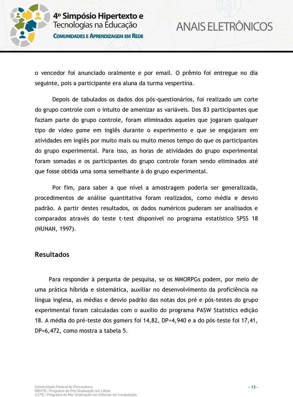 Dos 83 participantes que faziam parte do grupo controle, foram eliminados aqueles que jogaram qualquer tipo de video game em inglês durante o experimento e que se engajaram em atividades em inglês