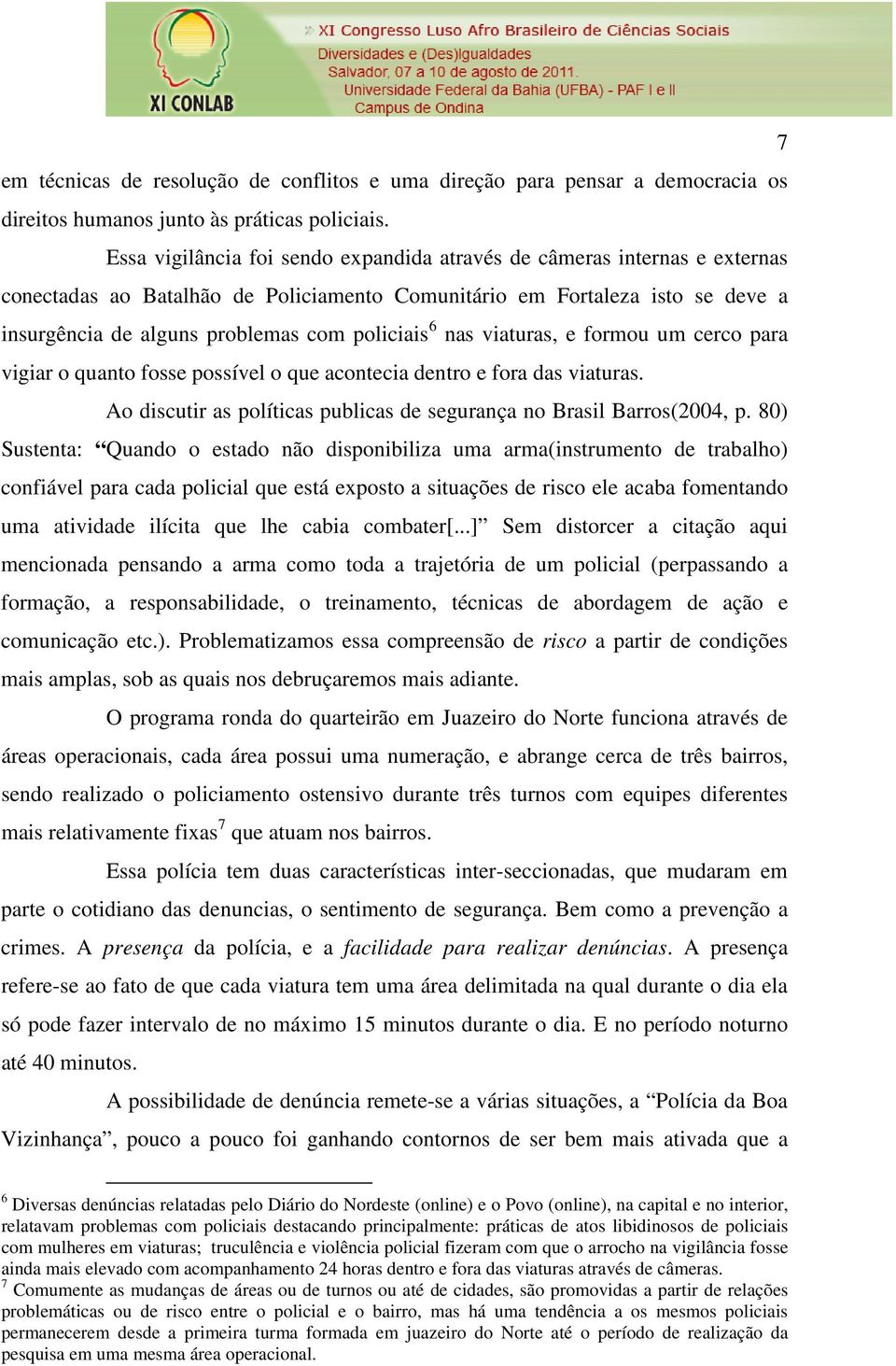 6 nas viaturas, e formou um cerco para vigiar o quanto fosse possível o que acontecia dentro e fora das viaturas. Ao discutir as políticas publicas de segurança no Brasil Barros(2004, p.