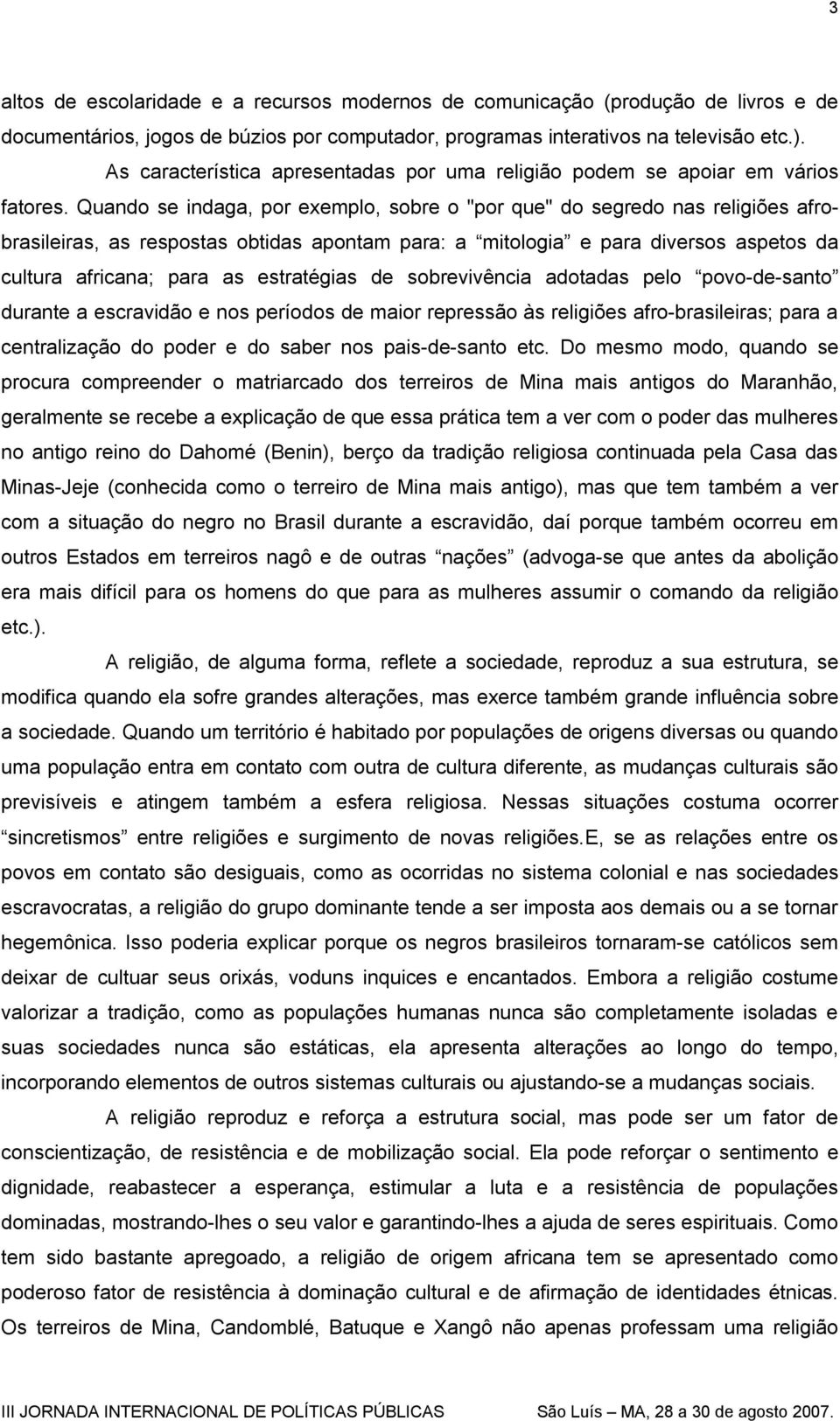 Quando se indaga, por exemplo, sobre o "por que" do segredo nas religiões afrobrasileiras, as respostas obtidas apontam para: a mitologia e para diversos aspetos da cultura africana; para as