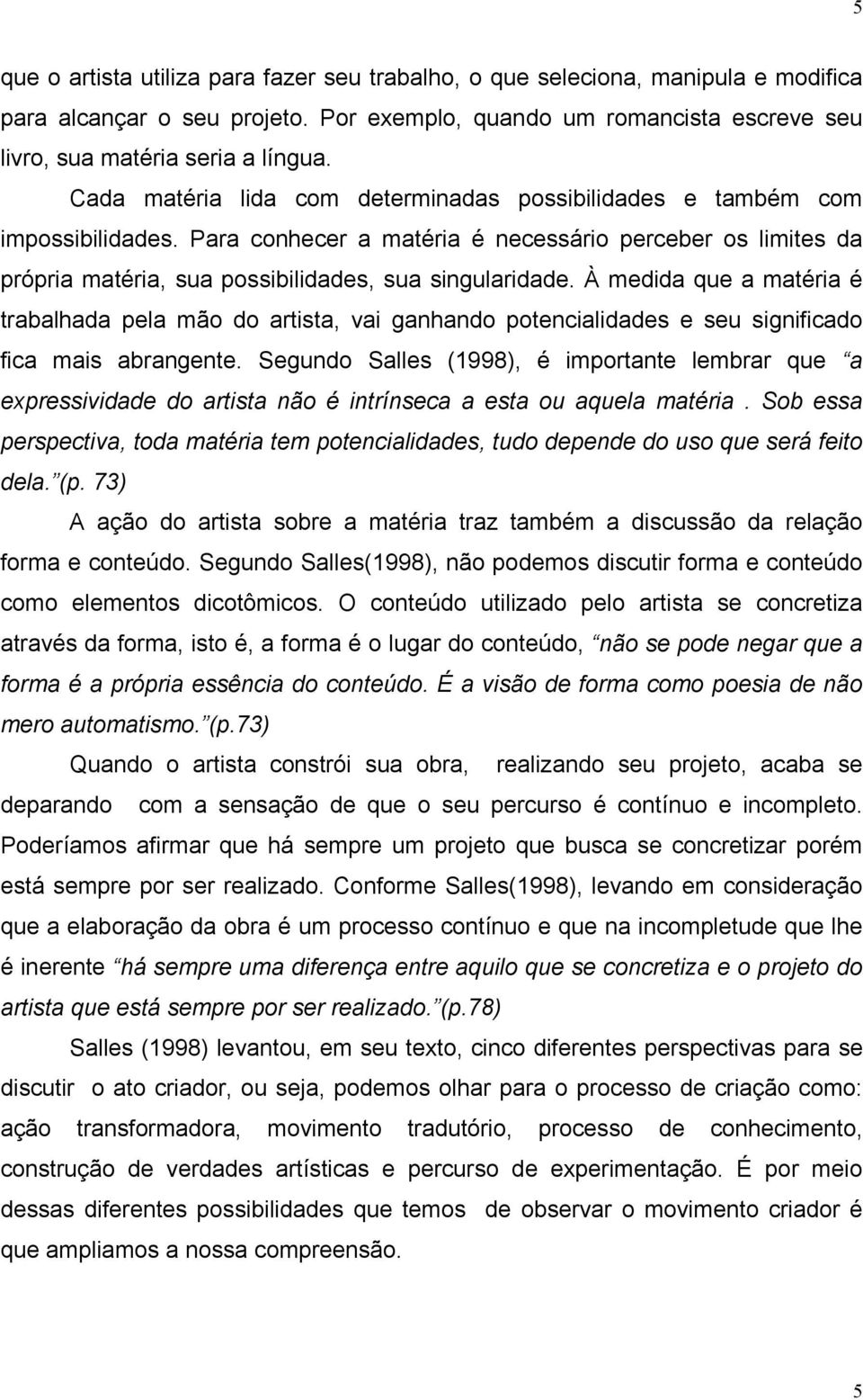 À medida que a matéria é trabalhada pela mão do artista, vai ganhando potencialidades e seu significado fica mais abrangente.