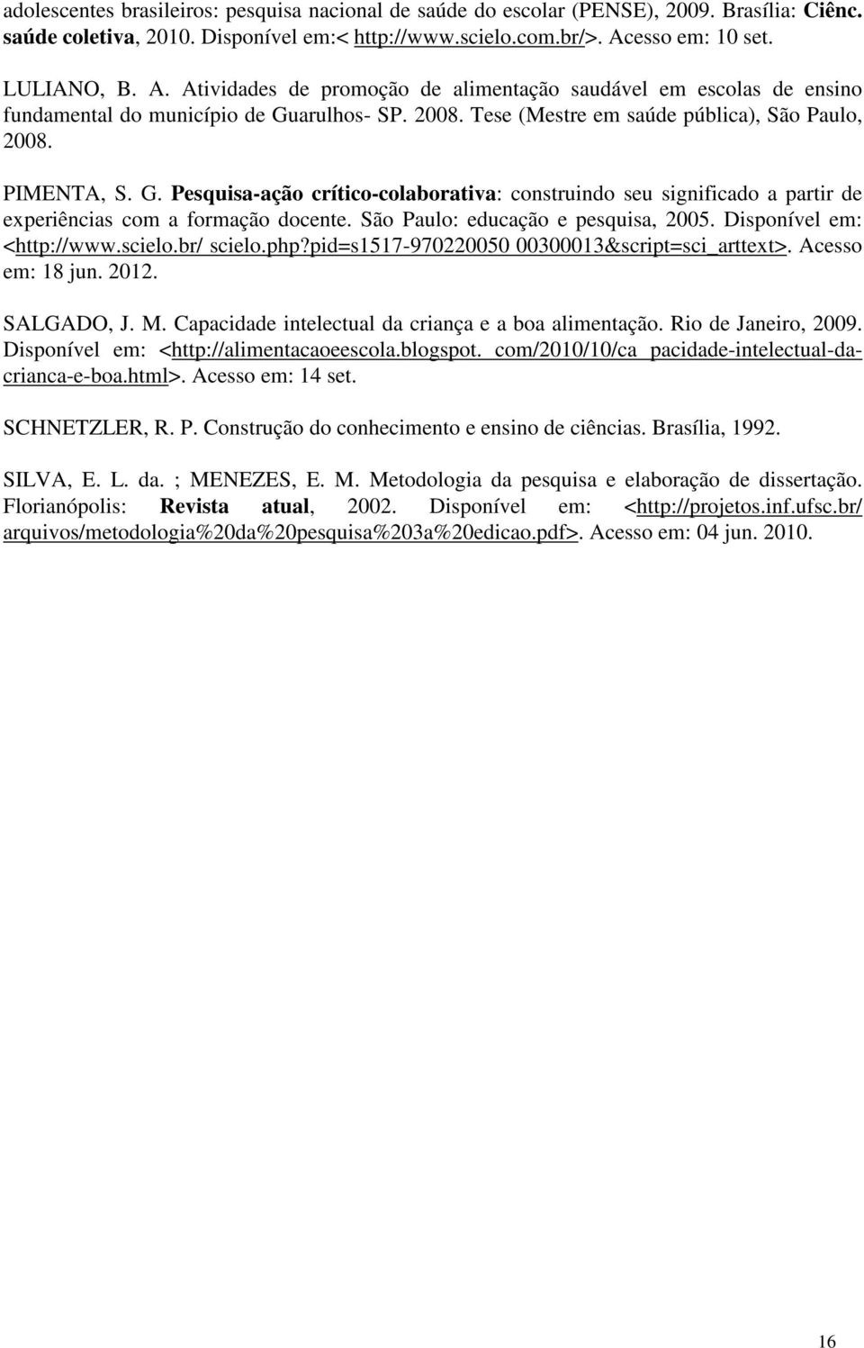 PIMENTA, S. G. Pesquisa-ação crítico-colaborativa: construindo seu significado a partir de experiências com a formação docente. São Paulo: educação e pesquisa, 2005. Disponível em: <http://www.scielo.