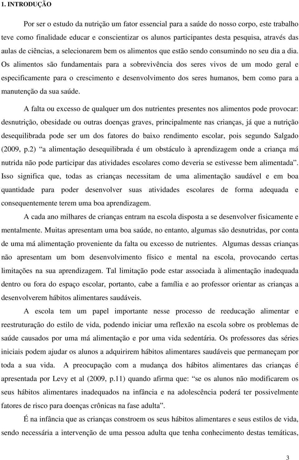 Os alimentos são fundamentais para a sobrevivência dos seres vivos de um modo geral e especificamente para o crescimento e desenvolvimento dos seres humanos, bem como para a manutenção da sua saúde.