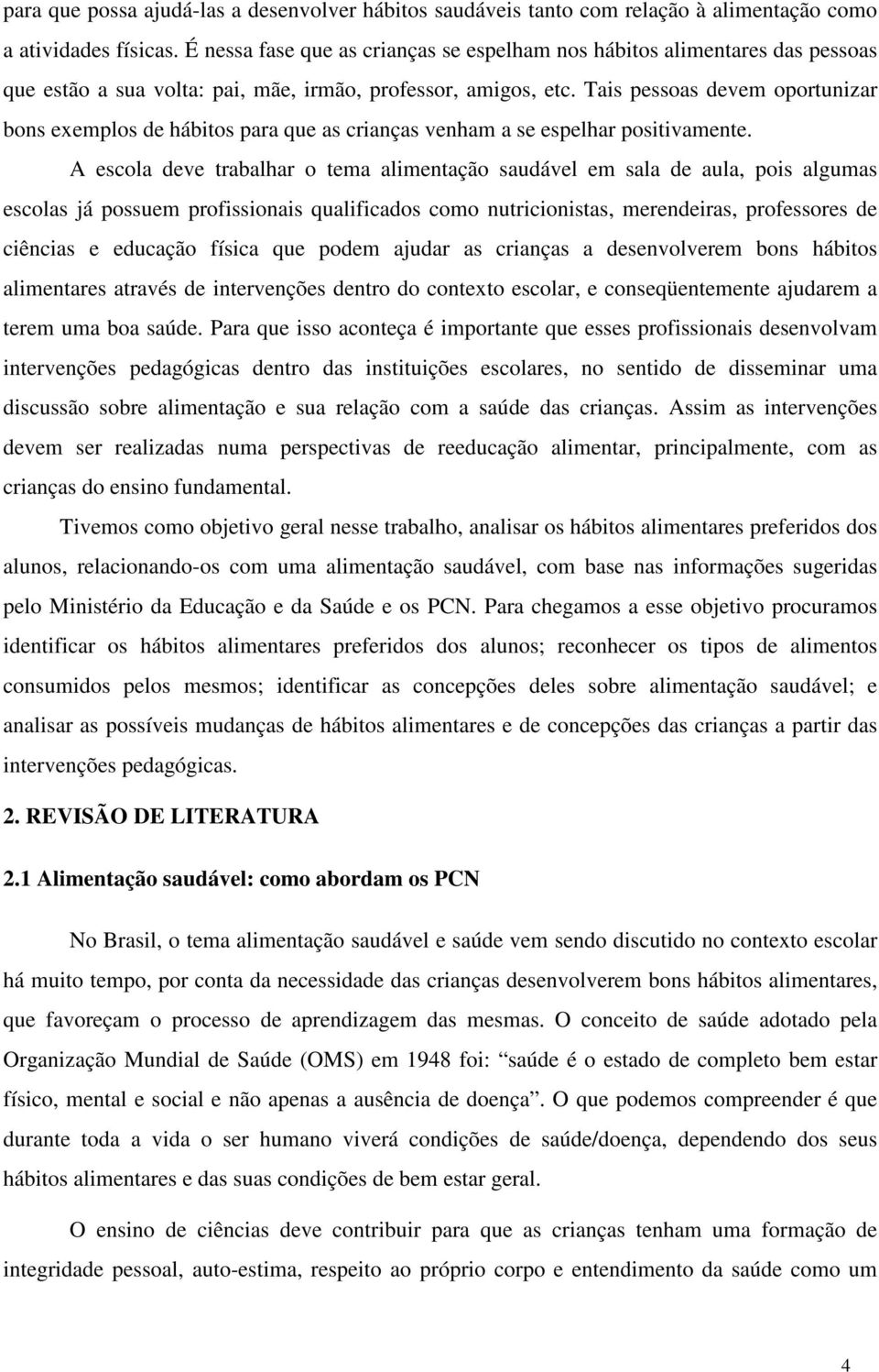 Tais pessoas devem oportunizar bons exemplos de hábitos para que as crianças venham a se espelhar positivamente.