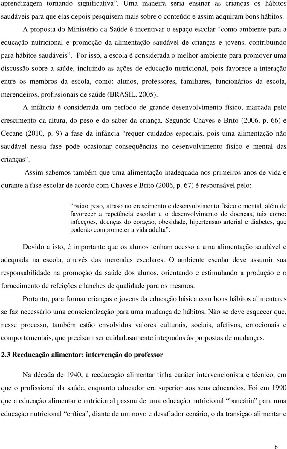 Por isso, a escola é considerada o melhor ambiente para promover uma discussão sobre a saúde, incluindo as ações de educação nutricional, pois favorece a interação entre os membros da escola, como: