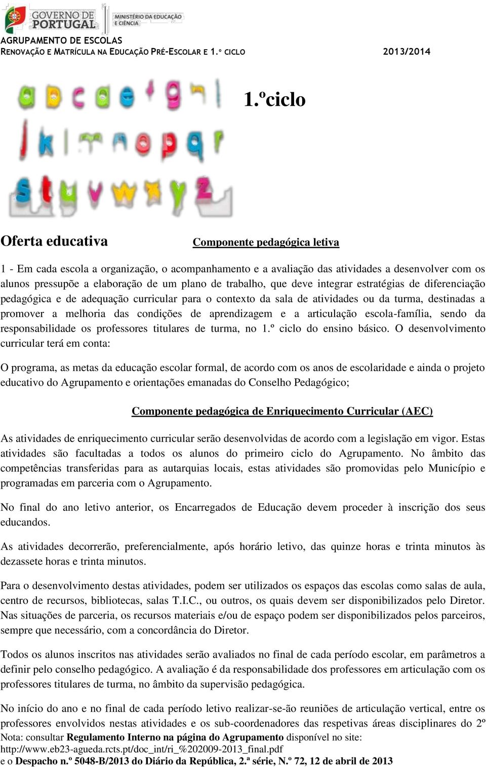 aprendizagem e a articulação escola-família, sendo da responsabilidade os professores titulares de turma, no 1.º ciclo do ensino básico.