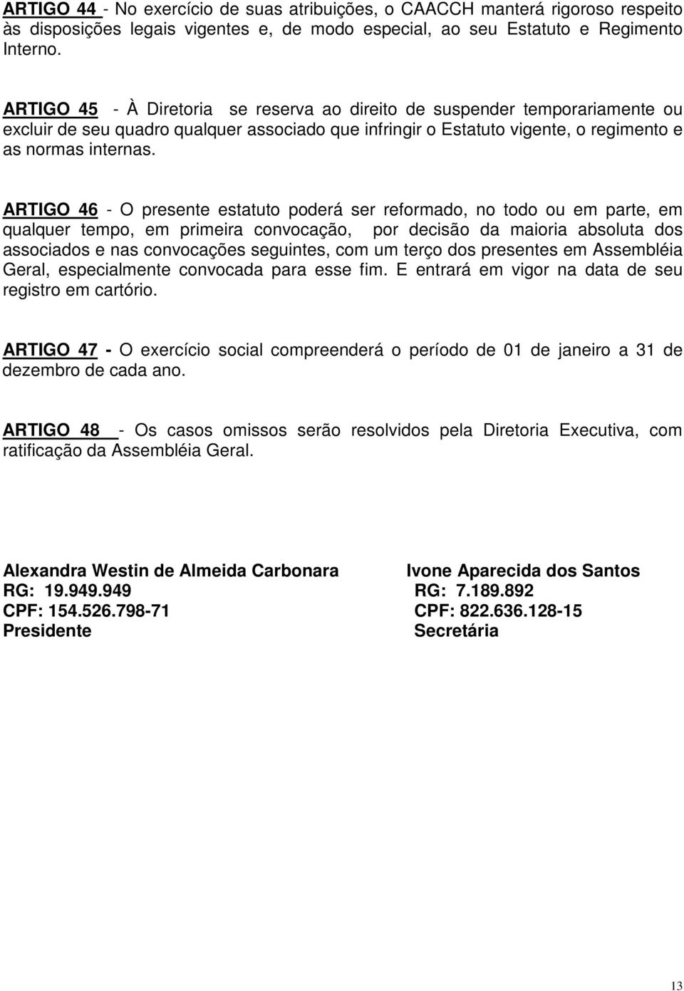 ARTIGO 46 - O presente estatuto poderá ser reformado, no todo ou em parte, em qualquer tempo, em primeira convocação, por decisão da maioria absoluta dos associados e nas convocações seguintes, com