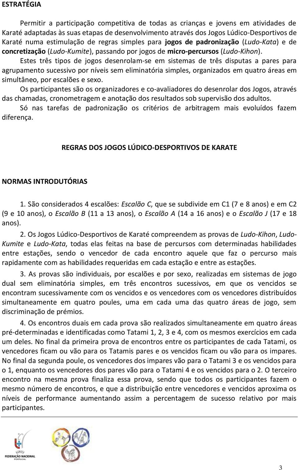 Estes três tipos de jogos desenrolam-se em sistemas de três disputas a pares para agrupamento sucessivo por níveis sem eliminatória simples, organizados em quatro áreas em simultâneo, por escalões e