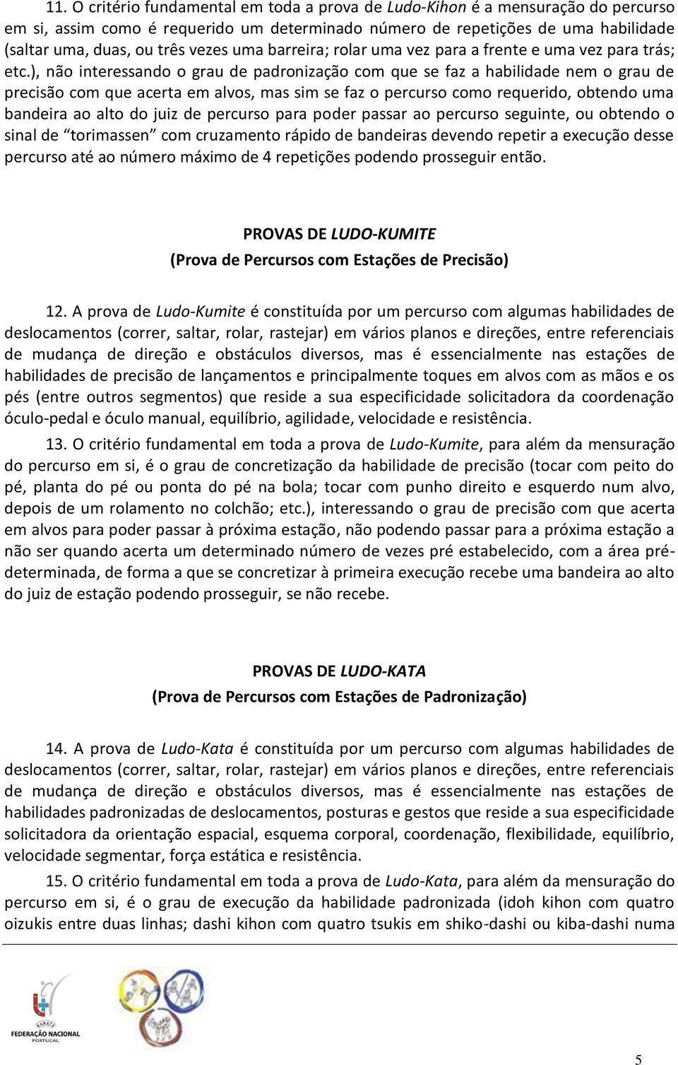 ), não interessando o grau de padronização com que se faz a habilidade nem o grau de precisão com que acerta em alvos, mas sim se faz o percurso como requerido, obtendo uma bandeira ao alto do juiz